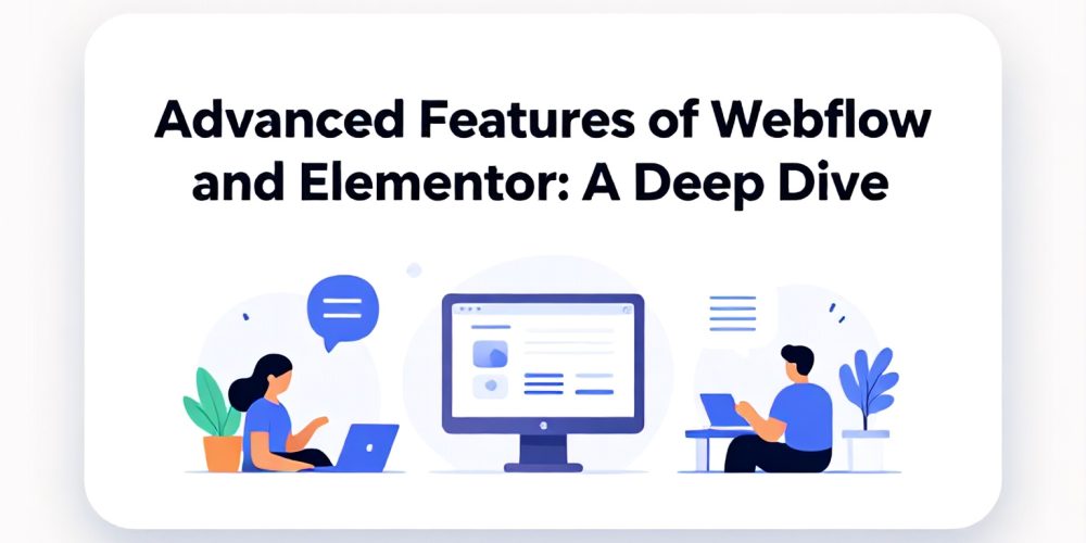 Advanced Features of Webflow and Elementor: A Deep Dive
